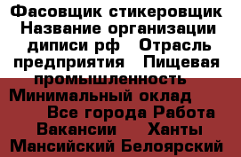 Фасовщик-стикеровщик › Название организации ­ диписи.рф › Отрасль предприятия ­ Пищевая промышленность › Минимальный оклад ­ 28 000 - Все города Работа » Вакансии   . Ханты-Мансийский,Белоярский г.